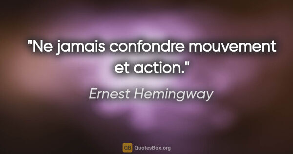 Ernest Hemingway citation: "Ne jamais confondre mouvement et action."