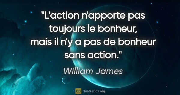 William James citation: "L'action n'apporte pas toujours le bonheur, mais il n'y a pas..."
