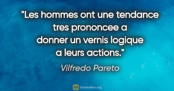 Vilfredo Pareto citation: "Les hommes ont une tendance tres prononcee a donner un vernis..."
