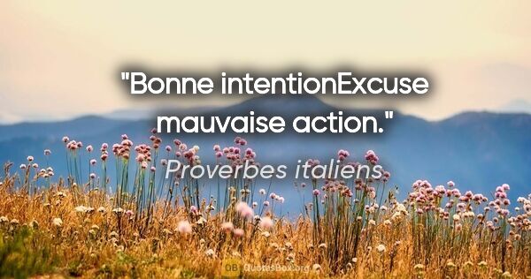Proverbes italiens citation: "Bonne intentionExcuse mauvaise action."