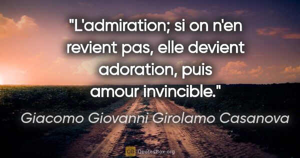 Giacomo Giovanni Girolamo Casanova citation: "L'admiration; si on n'en revient pas, elle devient adoration,..."