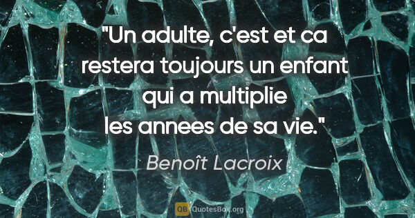 Benoît Lacroix citation: "Un adulte, c'est et ca restera toujours un enfant qui a..."