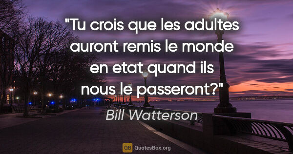 Bill Watterson citation: "Tu crois que les adultes auront remis le monde en etat quand..."