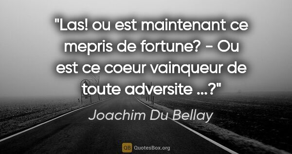 Joachim Du Bellay citation: "Las! ou est maintenant ce mepris de fortune? - Ou est ce coeur..."