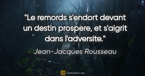 Jean-Jacques Rousseau citation: "Le remords s'endort devant un destin prospere, et s'aigrit..."