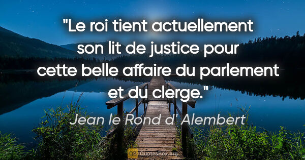 Jean le Rond d' Alembert citation: "Le roi tient actuellement son lit de justice pour cette belle..."