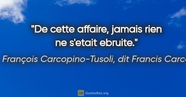François Carcopino-Tusoli, dit Francis Carco citation: "De cette affaire, jamais rien ne s'etait ebruite."