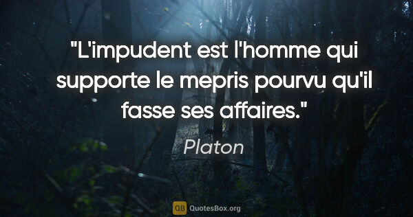 Platon citation: "L'impudent est l'homme qui supporte le mepris pourvu qu'il..."