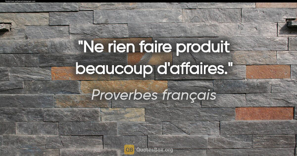 Proverbes français citation: "Ne rien faire produit beaucoup d'affaires."
