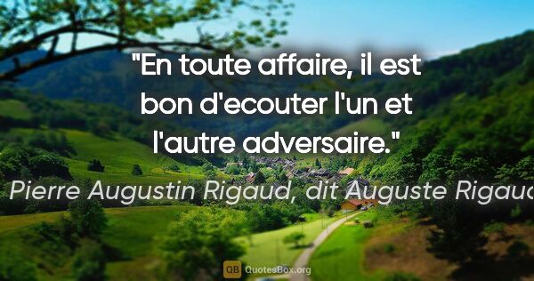 Pierre Augustin Rigaud, dit Auguste Rigaud citation: "En toute affaire, il est bon d'ecouter l'un et l'autre..."