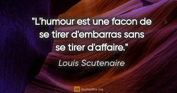 Louis Scutenaire citation: "L'humour est une facon de se tirer d'embarras sans se tirer..."