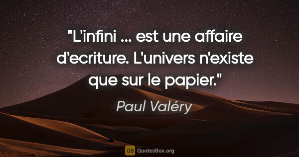 Paul Valéry citation: "L'infini ... est une affaire d'ecriture. L'univers n'existe..."