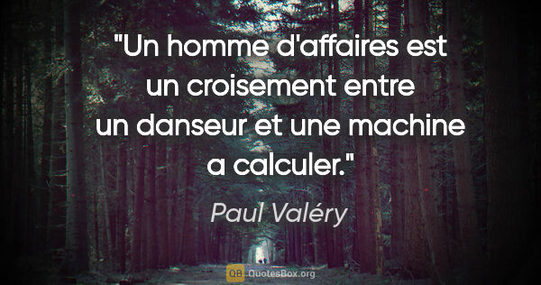 Paul Valéry citation: "Un homme d'affaires est un croisement entre un danseur et une..."