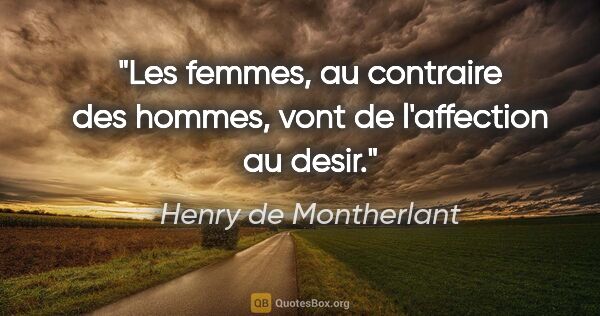 Henry de Montherlant citation: "Les femmes, au contraire des hommes, vont de l'affection au..."