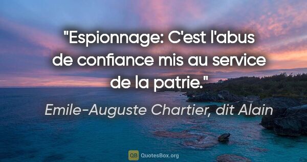 Emile-Auguste Chartier, dit Alain citation: "Espionnage: C'est l'abus de confiance mis au service de la..."
