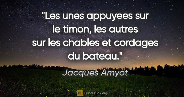 Jacques Amyot citation: "Les unes appuyees sur le timon, les autres sur les chables et..."