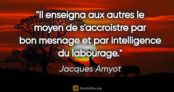 Jacques Amyot citation: "Il enseigna aux autres le moyen de s'accroistre par bon..."