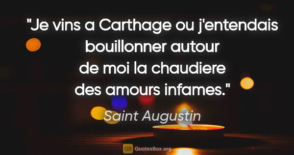 Saint Augustin citation: "Je vins a Carthage ou j'entendais bouillonner autour de moi la..."