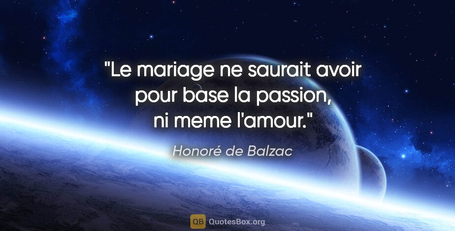 Honoré de Balzac citation: "Le mariage ne saurait avoir pour base la passion, ni meme..."