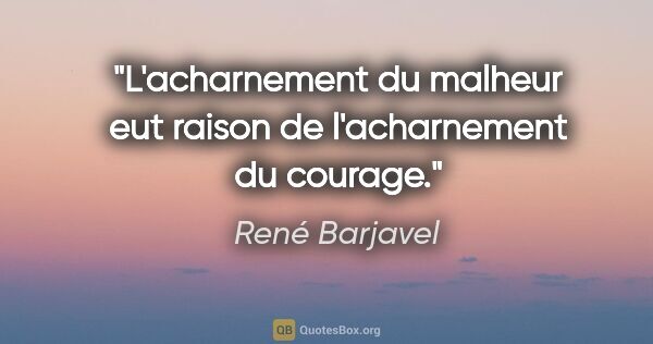 René Barjavel citation: "L'acharnement du malheur eut raison de l'acharnement du courage."