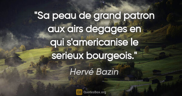Hervé Bazin citation: "Sa peau de grand patron aux airs degages en qui s'americanise..."