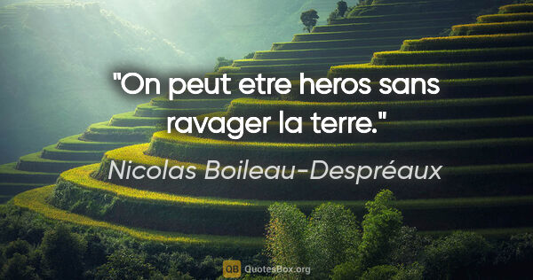 Nicolas Boileau-Despréaux citation: "On peut etre heros sans ravager la terre."