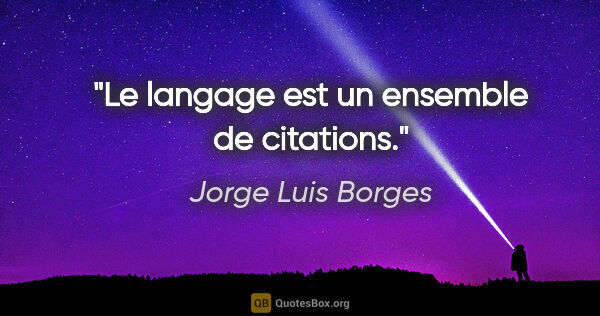 Jorge Luis Borges citation: "Le langage est un ensemble de citations."