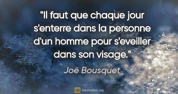 Joë Bousquet citation: "Il faut que chaque jour s'enterre dans la personne d'un homme..."
