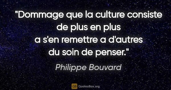 Philippe Bouvard citation: "Dommage que la culture consiste de plus en plus a s'en..."