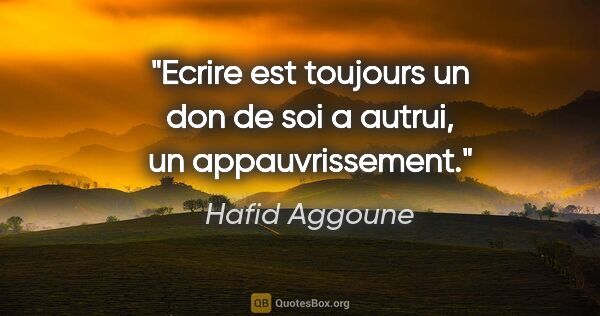 Hafid Aggoune citation: "Ecrire est toujours un don de soi a autrui, un appauvrissement."