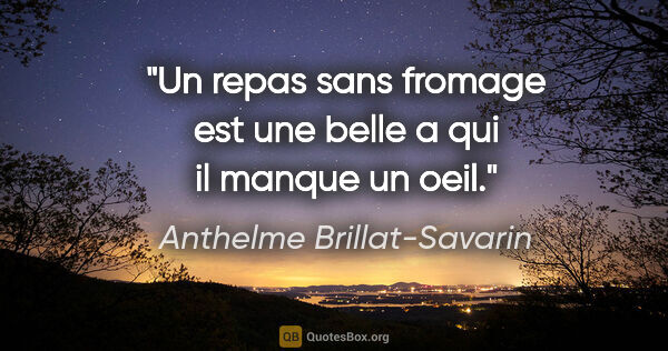 Anthelme Brillat-Savarin citation: "Un repas sans fromage est une belle a qui il manque un oeil."