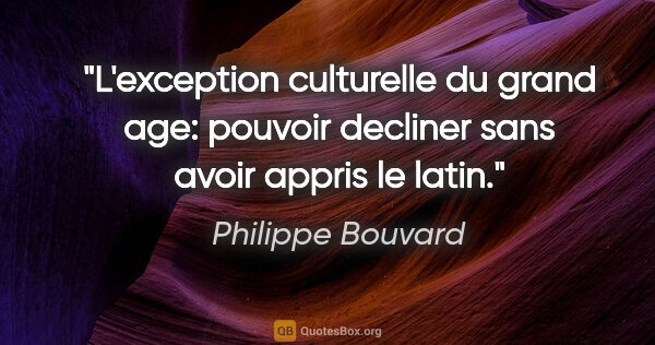 Philippe Bouvard citation: "L'exception culturelle du grand age: pouvoir decliner sans..."