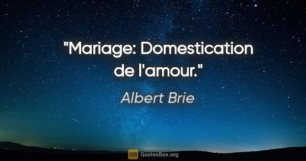 Albert Brie citation: "Mariage: Domestication de l'amour."