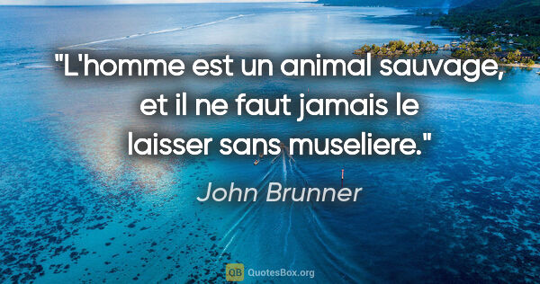 John Brunner citation: "L'homme est un animal sauvage, et il ne faut jamais le laisser..."