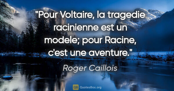 Roger Caillois citation: "Pour Voltaire, la tragedie racinienne est un modele; pour..."