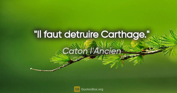 Caton l'Ancien citation: "Il faut detruire Carthage."