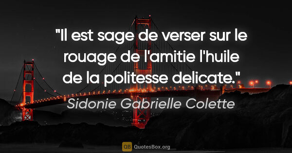 Sidonie Gabrielle Colette citation: "Il est sage de verser sur le rouage de l'amitie l'huile de la..."