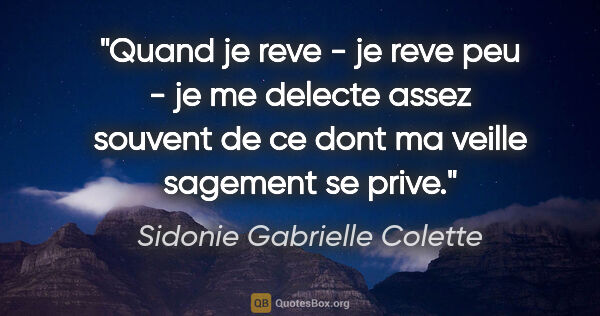 Sidonie Gabrielle Colette citation: "Quand je reve - je reve peu - je me delecte assez souvent de..."