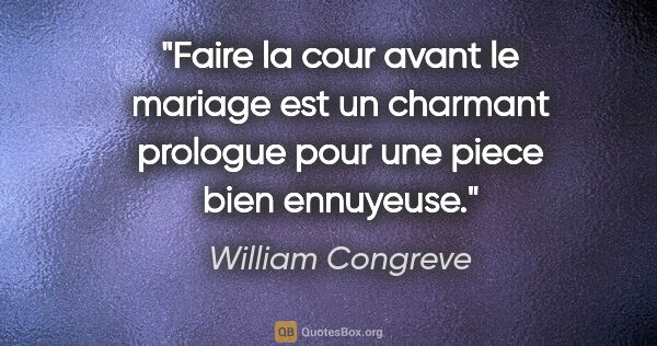 William Congreve citation: "Faire la cour avant le mariage est un charmant prologue pour..."
