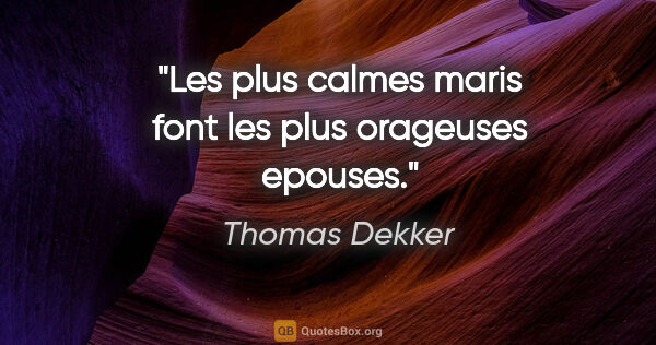 Thomas Dekker citation: "Les plus calmes maris font les plus orageuses epouses."