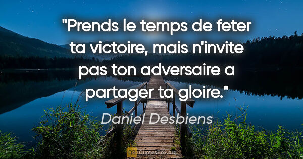Daniel Desbiens citation: "Prends le temps de feter ta victoire, mais n'invite pas ton..."
