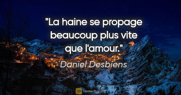 Daniel Desbiens citation: "La haine se propage beaucoup plus vite que l'amour."