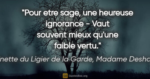 Antoinette du Ligier de la Garde, Madame Deshoulières citation: "Pour etre sage, une heureuse ignorance - Vaut souvent mieux..."