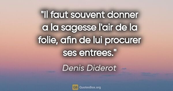 Denis Diderot citation: "Il faut souvent donner a la sagesse l'air de la folie, afin de..."