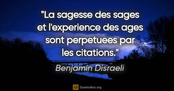 Benjamin Disraeli citation: "La sagesse des sages et l'experience des ages sont perpetuees..."