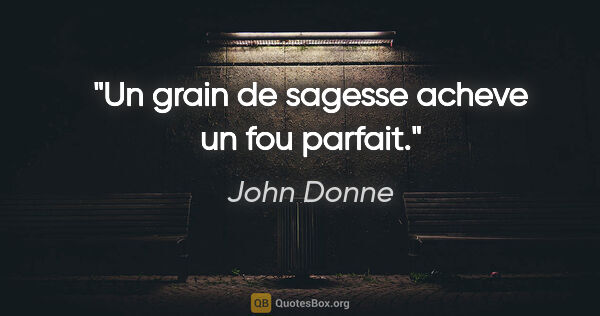 John Donne citation: "Un grain de sagesse acheve un fou parfait."
