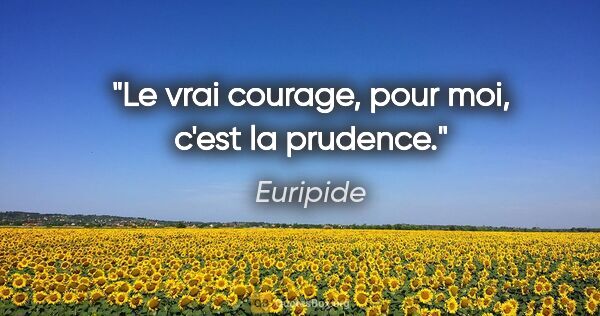Euripide citation: "Le vrai courage, pour moi, c'est la prudence."