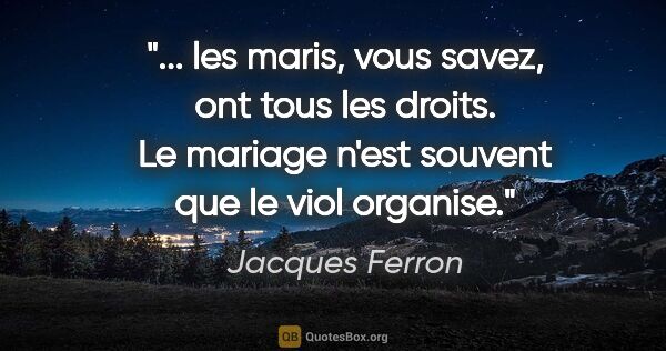 Jacques Ferron citation: " les maris, vous savez, ont tous les droits. Le mariage n'est..."