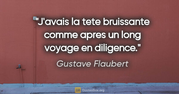 Gustave Flaubert citation: "J'avais la tete bruissante comme apres un long voyage en..."
