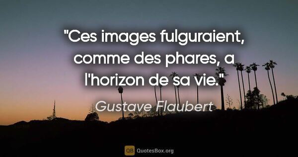 Gustave Flaubert citation: "Ces images fulguraient, comme des phares, a l'horizon de sa vie."